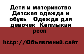 Дети и материнство Детская одежда и обувь - Одежда для девочек. Калмыкия респ.